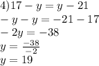 4)17-y=y-21 \\ -y-y=-21-17 \\ -2y=-38 \\ y= \frac{-38}{-2} \\ y=19