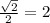 \frac{ \sqrt{2} }{2} =2