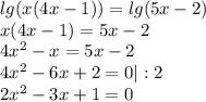 lg(x(4x-1))=lg(5x-2) \\ x(4x-1)=5x-2 \\ 4x^2-x=5x-2 \\ 4x^2-6x+2=0|:2 \\ 2x^2-3x+1=0