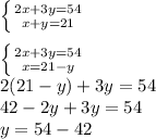 \left \{ {{2x+3y=54} \atop {x+y=21}} \right. \\ \\ \left \{ {{2x+3y=54} \atop {x=21-y}} \right. \\ 2(21-y)+3y=54 \\ 42-2y+3y=54 \\ y=54-42