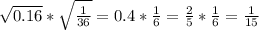 \sqrt{0.16}* \sqrt{ \frac{1}{36} }=0.4* \frac{1}{6}= \frac{2}{5}* \frac{1}{6}= \frac{1}{15}