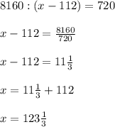 8160 : (x - 112) = 720 \\ \\ x-112= \frac{8160}{720} \\ \\ x-112=11 \frac{1}{3} \\ \\ x=11 \frac{1}{3}+112 \\ \\ x= 123 \frac{1}{3}