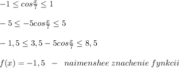 -1 \leq cos\frac{x}{7} \leq 1\\\\-5 \leq -5cos\frac{x}{7} \leq 5\\\\-1,5 \leq 3,5-5cos\frac{x}{7} \leq 8,5\\\\f(x)=-1,5\; \; -\; \; naimenshee\; znachenie\; fynkcii