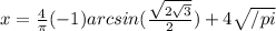 x=\frac{4}{ \pi }(-1) arcsin(\frac{\sqrt{2\sqrt{3}}}{2})+4 \sqrt{/pi}