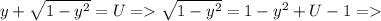 y+ \sqrt{1-y^{2} } =U=\sqrt{1-y^{2} } =1-y^{2} + U -1=