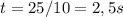 t=25/10=2,5s