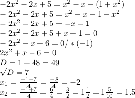 -2 x^{2} -2x+5= x^{2} -x-(1+ x^{2} ) \\ -2 x^{2} -2x+5= x^{2} -x-1- x^{2} \\ -2 x^{2} -2x+5=-x-1 \\ -2 x^{2} -2x+5+x+1=0 \\ -2 x^{2} -x+6=0/*(-1) \\ 2 x^{2} +x-6=0 \\ D=1+48=49 \\ \sqrt{D} =7\\ x_{1} = \frac{-1-7}{4} = \frac{-8}{4} =-2 \\ x_{2} = \frac{-1+7}{4} = \frac{6}{4} = \frac{3}{2} =1 \frac{1}{2} =1 \frac{5}{10} =1.5