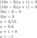 (10x-3)(x+1)<0\\(10x-3)(x+1)=0\\10x-3=0\\10x=3\\x=3/10\\x=0.3\\x+1=0\\x=-1