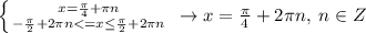 \left \{ {{x=\frac{\pi}{4}+\pi n} \atop {-\frac{\pi}{2}+2\pi n<= x \leq \frac{\pi}{2}+2\pi n}} \right. \; \to x=\frac{\pi}{4}+2\pi n,\; n\in Z