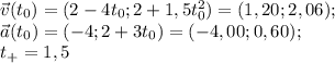 \vec v(t_0)=(2-4t_0;2+1,5t_0^2)=(1,20;2,06);\\ \vec a(t_0)=(-4;2+3t_0)=(-4,00;0,60);\\ t_+=1,5