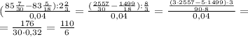 (\frac{85 \frac{7}{30}-83 \frac{5}{18}) :2 \frac{2}{3} }{0,04} = \frac{ (\frac{2557}{30}- \frac{1499}{18}): \frac{8}{3} }{0,04}= \frac{ \frac{(3\cdot 2557-5\cdot 1499)\cdot 3}{90\cdot8} }{0,04} = \\ = \frac{176}{30\cdot 0,32}= \frac{110}{6}