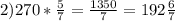 2) 270 * \frac{5}{7}= \frac{1350}{7}= 192 \frac{6}{7}