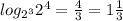 log_{2 ^{3}} 2^{4} = \frac{4}{3}= 1 \frac{1}{3}