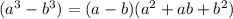 (a ^{3} -b ^{3} )=(a-b)(a ^{2} +ab+b ^{2} )