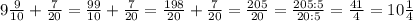 9 \frac{9}{10}+\frac{7}{20}= \frac{99}{10}+\frac{7}{20}= \frac{198}{20}+ \frac{7}{20}= \frac{205}{20}= \frac{205:5}{20:5}=\frac{41}{4}=10 \frac{1}{4}