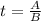 t= \frac{A}{B}