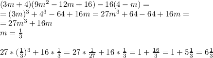 (3m+4)(9m^{2} -12m+16)-16(4-m)= \\ =(3m )^{3} +4 ^{3} -64+16m=27m ^{3} +64-64+16m= \\ =27m ^{3} +16m \\ m= \frac{1}{3} \\ \\ 27*( \frac{1}{3} ) ^{3} +16* \frac{1}{3} =27* \frac{1}{27} +16* \frac{1}{3} =1+ \frac{16}{3} =1+5 \frac{1}{3} =6 \frac{1}{3}