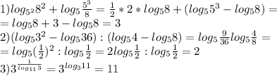 1) log_{5^2}8^2+log_5 \frac{5^3}{8}= \frac{1}{2}*2*log_58+(log_55^3-log_58)= \\ =log_58+3-log_58=3 \\ 2)(log_53^2-log_536):(log_54-log_58)=log_5 \frac{9}{36}log_5 \frac{4}{8}= \\ =log_5( \frac{1}{2})^2:log_5 \frac{1}{2}=2log_5 \frac{1}{2}:log_5 \frac{1}{2}=2 \\ 3)3^{ \frac{1}{log_{11}3} }=3^{log_311}=11