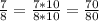 \frac{7}{8}= \frac{7*10}{8*10}= \frac{70}{80}