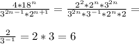 \frac{4* 18^{n} }{ 3^{2n-1} * 2^{n+1} } = \frac{ 2^{2} * 2^{n} * 3^{2n} }{ 3^{2n} * 3^{-1} *2^n*2}= \\ \\ \frac{2}{ 3^{-1} } =2*3=6