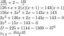 \frac{126}{x+1}+2= \frac{143}{x} \\ 126*x+2(x)(x+1)=143(x+1) \\ 126x+2 x^{2} +2x=143x+143 \\ 2 x^{2} +126x+2x-143x-143=0 \\ 2 x^{2} -15x-143=0 \\ D=225+1144=1369= 37^{2} \\ x_{1,2}= \frac{15+-37}{4}