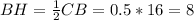 BH= \frac{1}{2} CB=0.5*16=8