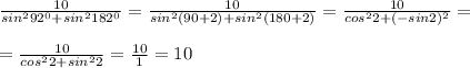 \frac{10}{sin^292^0+sin^2182^0}=\frac{10}{sin^2(90+2)+sin^2(180+2)}=\frac{10}{cos^22+(-sin2)^2}=\\\\=\frac{10}{cos^22+sin^22}=\frac{10}{1}=10