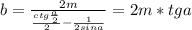 b=\frac{2m}{\frac{ctg\frac{a}{2}}{2}-\frac{1}{2sina}}=2m*tga