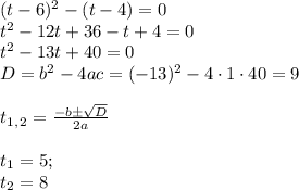 (t-6)^2-(t-4)=0 \\ t^2-12t+36-t+4=0 \\ t^2-13t+40=0 \\ D=b^2-4ac=(-13)^2-4\cdot1\cdot40=9 \\ \\ t_1_,_2= \frac{-b\pm \sqrt{D} }{2a} \\ \\ t_1=5; \\ t_2=8