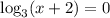 \log_3(x+2)=0