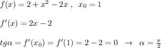 f(x)=2+x^2-2x\; ,\; \; x_0=1\\\\f'(x)=2x-2\\\\tg\alpha =f'(x_0)=f'(1)=2-2=0\; \; \to \; \; \alpha =\frac{\pi}{2}