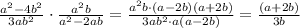 \frac{a ^{2}-4b ^{2} }{3ab ^{2} } \cdot \frac{a ^{2}b }{a ^{2}-2ab } = \frac{a ^{2}b\cdot (a-2b)(a+2b)}{3ab ^{2}\cdot a(a-2b) } = \frac{(a+2b)}{3b}