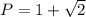 P=1+\sqrt{2}