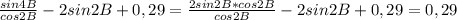 \frac{sin4B}{cos2B}-2 sin2B+0,29= \frac{2sin2B* cos2B}{cos2B}-2 sin2B+0,29=0,29