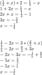 ( \frac{1}{2} +x)*2= \frac{1}{4}-x \\ 1+2x= \frac{1}{4} -x \\ 2x+x= \frac{1}{4} -1 \\ 3x=- \frac{3}{4} \\ x=- \frac{1}{4} \\ \\ \\ \frac{1}{5}-2x=3*( \frac{2}{5} +x) \\ \frac{1}{5}-2x= \frac{6}{5} +3x \\ -2x-3x=- \frac{1}{5} + \frac{6}{5} \\ -5x= \frac{5}{5} \\ -5x=1 \\ x=- \frac{1}{5}