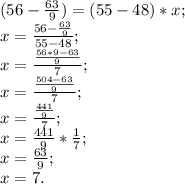 (56-\frac{63}{9})=(55-48)*x;\\&#10;x=\frac{56-\frac{63}{9}}{55-48};\\&#10;x=\frac{\frac{56*9-63}{9}}{7};\\&#10;x=\frac{\frac{504-63}{9}}{7};\\&#10;x=\frac{\frac{441}{9}}{7};\\&#10;x=\frac{441}{9}*\frac{1}{7};\\&#10;x=\frac{63}{9};\\&#10;x=7.