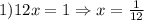 1) 12x=1\Rightarrow x= \frac{1}{12}