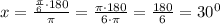 x=\frac{\frac{\pi}{6}\cdot {180}}{\pi }=\frac{\pi \cdot 180}{6\cdot \pi }=\frac{180}{6}=30^0