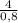 \frac{4}{0,8}