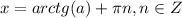 x=arctg(a)+ \pi n, n\in Z