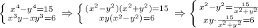 \left \{ {{x ^{4}- y ^{4} =15} \atop {x ^{3}y - xy ^{3} =6}} \right. \Rightarrow \left \{ {{( x^{2}-y ^{2})(x ^{2}+y ^{2}) =15} \atop {xy( x^{2}-y ^{2} ) =6}} \right. \Rightarrow \left \{ {{ x^{2}-y ^{2} = \frac{15}{x ^{2}+y ^{2} } } \atop {xy\cdot \frac{15}{x ^{2}+y ^{2} } =6}} \right.