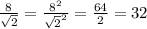 \frac{8}{ \sqrt{2}} = \frac{ 8^{2} }{ \sqrt{2}^{2}} = \frac{64}{2} = 32