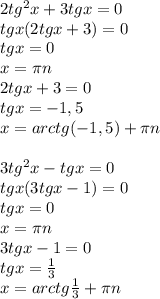 2tg^2x+3tgx=0\\tgx(2tgx+3)=0\\tgx=0\\x= \pi n\\2tgx+3=0\\tgx=-1,5\\x=arctg(-1,5)+ \pi n\\\\3tg^2x-tgx=0\\tgx(3tgx-1)=0\\tgx=0\\x= \pi n\\3tgx-1=0\\tgx= \frac{1}{3}\\x=arctg \frac{1}{3}+ \pi n