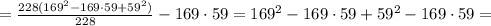 = \frac{228(169 ^{2}-169\cdot59+59 ^{2}) }{228}-169\cdot 59 =169 ^{2} -169\cdot 59 + 59 ^{2}- 169\cdot 59=