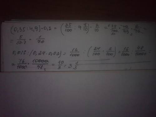 (0.35: 4.9)*0.2= 0,016: (0.24*0.02)= запишите выражение с черты дроби и найдите значение )