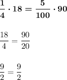 \boldsymbol{\dfrac 14\cdot 18=\dfrac 5{100}\cdot 90}\\\\\\\dfrac {18}4=\dfrac {90}{20}\\\\\\\dfrac 92=\dfrac {9}{2}