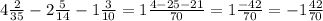 4\frac{2}{35} - 2\frac{5}{14} - 1\frac{3}{10} = 1\frac{4-25-21}{70} =1 \frac{-42}{70} =-1 \frac{42}{70}