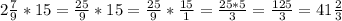 2 \frac{7}{9}*15= \frac{25}{9} *15= \frac{25}{9} * \frac{15}{1} =\frac{25*5}{3}=\frac{125}{3} = 41\frac{2}{3}