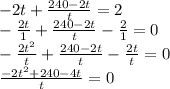 -2t+ \frac{240-2t}{t}=2 \\ - \frac{2t}{1}+ \frac{240-2t}{t}- \frac{2}{1} =0 \\ - \frac{2t^{2}}{t}+ \frac{240-2t}{t}- \frac{2t}{t}=0 \\ \frac{-2t^2+240-4t}{t}=0