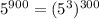 5^{900} = (5^{3})^{300}